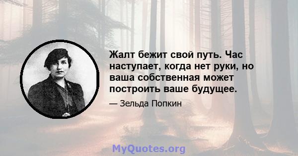 Жалт бежит свой путь. Час наступает, когда нет руки, но ваша собственная может построить ваше будущее.