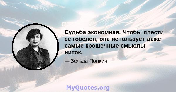 Судьба экономная. Чтобы плести ее гобелен, она использует даже самые крошечные смыслы ниток.