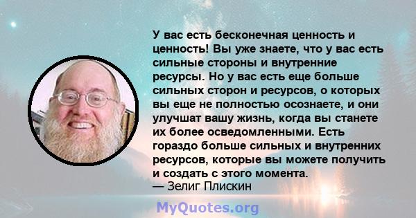 У вас есть бесконечная ценность и ценность! Вы уже знаете, что у вас есть сильные стороны и внутренние ресурсы. Но у вас есть еще больше сильных сторон и ресурсов, о которых вы еще не полностью осознаете, и они улучшат