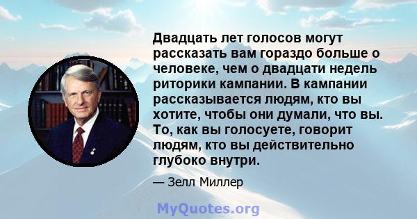 Двадцать лет голосов могут рассказать вам гораздо больше о человеке, чем о двадцати недель риторики кампании. В кампании рассказывается людям, кто вы хотите, чтобы они думали, что вы. То, как вы голосуете, говорит