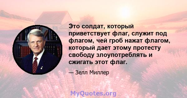 Это солдат, который приветствует флаг, служит под флагом, чей гроб нажат флагом, который дает этому протесту свободу злоупотреблять и сжигать этот флаг.