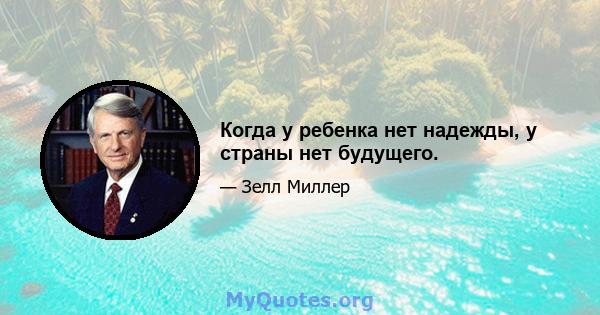 Когда у ребенка нет надежды, у страны нет будущего.