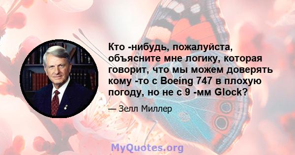 Кто -нибудь, пожалуйста, объясните мне логику, которая говорит, что мы можем доверять кому -то с Boeing 747 в плохую погоду, но не с 9 -мм Glock?