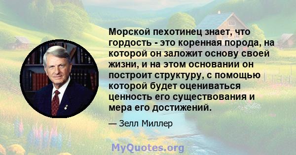 Морской пехотинец знает, что гордость - это коренная порода, на которой он заложит основу своей жизни, и на этом основании он построит структуру, с помощью которой будет оцениваться ценность его существования и мера его 