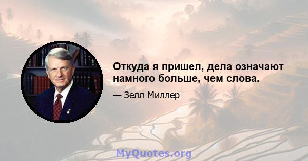 Откуда я пришел, дела означают намного больше, чем слова.