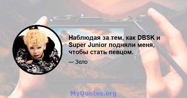 Наблюдая за тем, как DBSK и Super Junior подняли меня, чтобы стать певцом.