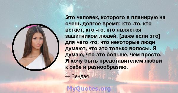 Это человек, которого я планирую на очень долгое время: кто -то, кто встает, кто -то, кто является защитником людей, [даже если это] для чего -то, что некоторые люди думают, что это только волосы. Я думаю, что это