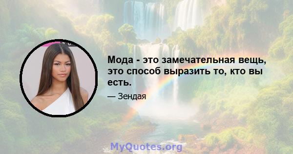 Мода - это замечательная вещь, это способ выразить то, кто вы есть.