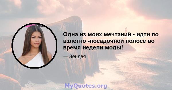 Одна из моих мечтаний - идти по взлетно -посадочной полосе во время недели моды!