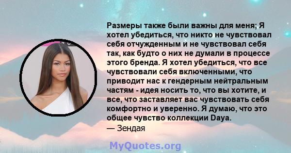 Размеры также были важны для меня; Я хотел убедиться, что никто не чувствовал себя отчужденным и не чувствовал себя так, как будто о них не думали в процессе этого бренда. Я хотел убедиться, что все чувствовали себя