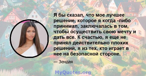 Я бы сказал, что мое лучшее решение, которое я когда -либо принимал, заключалась в том, чтобы осуществить свою мечту и дать все. К счастью, я еще не принял действительно плохих решений, я из тех, кто играет в нее на