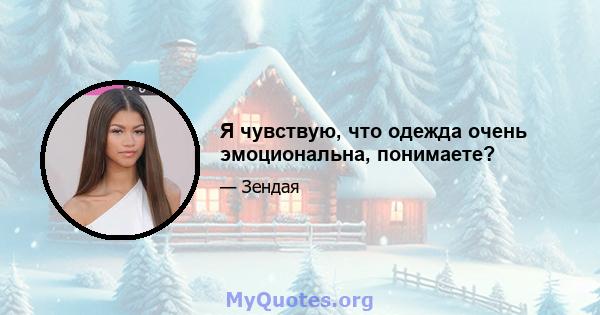 Я чувствую, что одежда очень эмоциональна, понимаете?