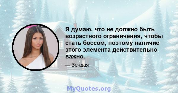 Я думаю, что не должно быть возрастного ограничения, чтобы стать боссом, поэтому наличие этого элемента действительно важно.