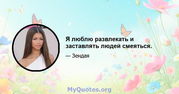 Я люблю развлекать и заставлять людей смеяться.