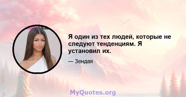 Я один из тех людей, которые не следуют тенденциям. Я установил их.