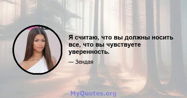 Я считаю, что вы должны носить все, что вы чувствуете уверенность.