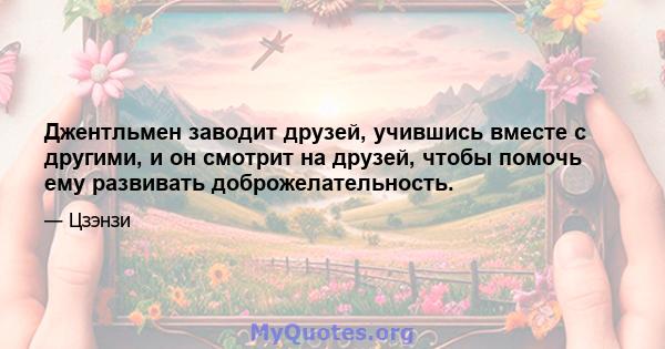 Джентльмен заводит друзей, учившись вместе с другими, и он смотрит на друзей, чтобы помочь ему развивать доброжелательность.