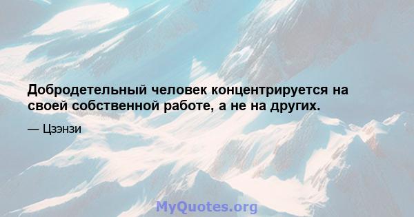 Добродетельный человек концентрируется на своей собственной работе, а не на других.