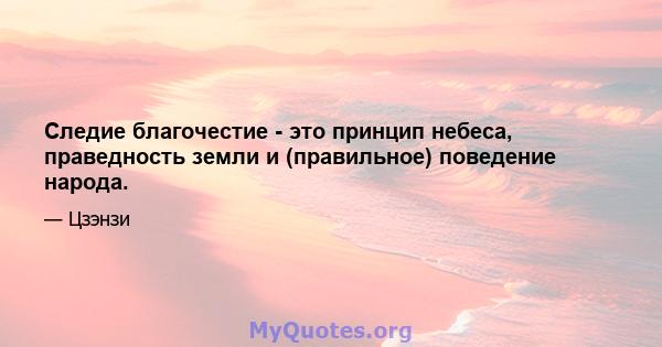 Следие благочестие - это принцип небеса, праведность земли и (правильное) поведение народа.