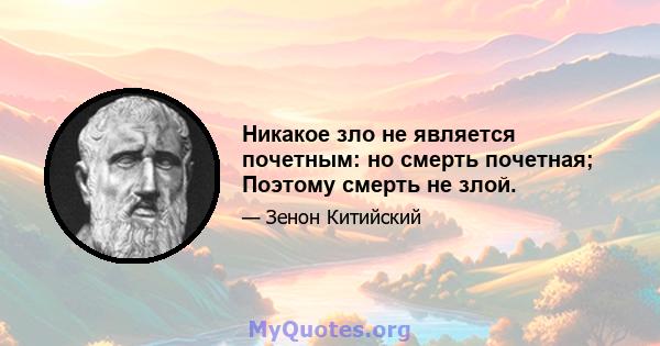 Никакое зло не является почетным: но смерть почетная; Поэтому смерть не злой.