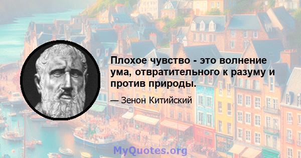 Плохое чувство - это волнение ума, отвратительного к разуму и против природы.