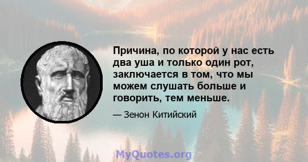 Причина, по которой у нас есть два уша и только один рот, заключается в том, что мы можем слушать больше и говорить, тем меньше.