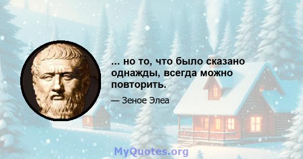 ... но то, что было сказано однажды, всегда можно повторить.