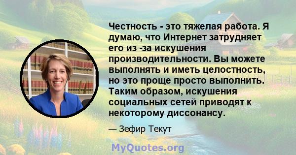 Честность - это тяжелая работа. Я думаю, что Интернет затрудняет его из -за искушения производительности. Вы можете выполнять и иметь целостность, но это проще просто выполнить. Таким образом, искушения социальных сетей 