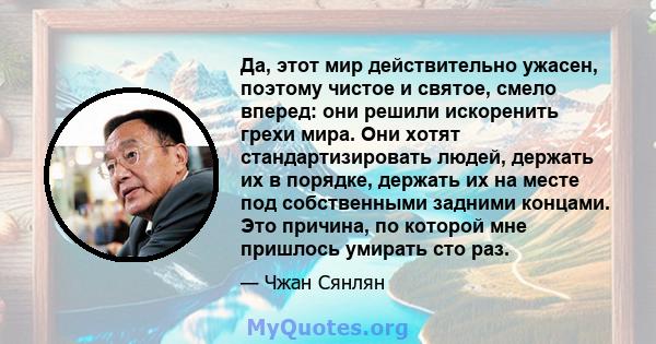 Да, этот мир действительно ужасен, поэтому чистое и святое, смело вперед: они решили искоренить грехи мира. Они хотят стандартизировать людей, держать их в порядке, держать их на месте под собственными задними концами.