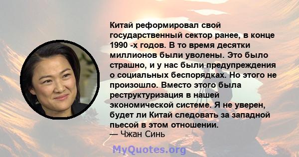 Китай реформировал свой государственный сектор ранее, в конце 1990 -х годов. В то время десятки миллионов были уволены. Это было страшно, и у нас были предупреждения о социальных беспорядках. Но этого не произошло.