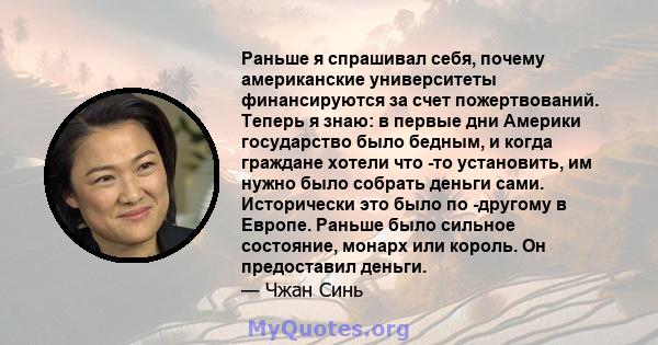 Раньше я спрашивал себя, почему американские университеты финансируются за счет пожертвований. Теперь я знаю: в первые дни Америки государство было бедным, и когда граждане хотели что -то установить, им нужно было