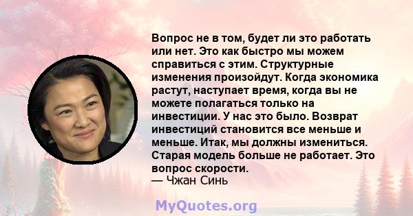 Вопрос не в том, будет ли это работать или нет. Это как быстро мы можем справиться с этим. Структурные изменения произойдут. Когда экономика растут, наступает время, когда вы не можете полагаться только на инвестиции. У 