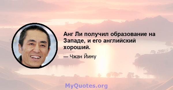 Анг Ли получил образование на Западе, и его английский хороший.