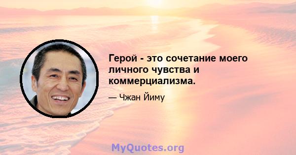Герой - это сочетание моего личного чувства и коммерциализма.
