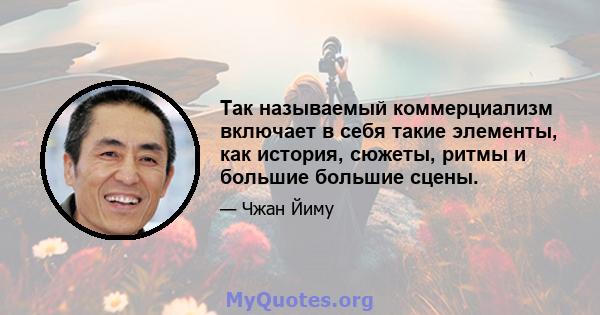 Так называемый коммерциализм включает в себя такие элементы, как история, сюжеты, ритмы и большие большие сцены.