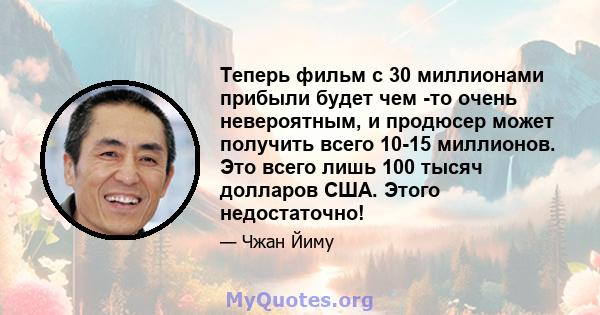 Теперь фильм с 30 миллионами прибыли будет чем -то очень невероятным, и продюсер может получить всего 10-15 миллионов. Это всего лишь 100 тысяч долларов США. Этого недостаточно!