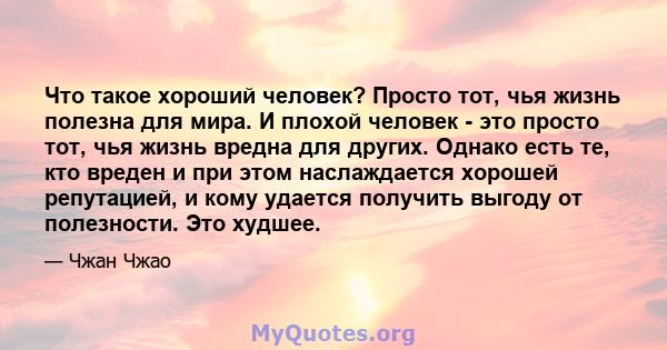 Что такое хороший человек? Просто тот, чья жизнь полезна для мира. И плохой человек - это просто тот, чья жизнь вредна для других. Однако есть те, кто вреден и при этом наслаждается хорошей репутацией, и кому удается