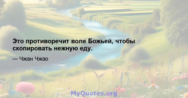 Это противоречит воле Божьей, чтобы скопировать нежную еду.