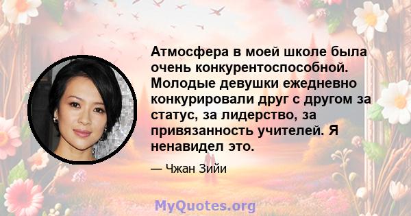 Атмосфера в моей школе была очень конкурентоспособной. Молодые девушки ежедневно конкурировали друг с другом за статус, за лидерство, за привязанность учителей. Я ненавидел это.