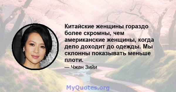 Китайские женщины гораздо более скромны, чем американские женщины, когда дело доходит до одежды. Мы склонны показывать меньше плоти.