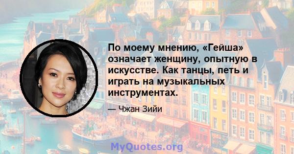 По моему мнению, «Гейша» означает женщину, опытную в искусстве. Как танцы, петь и играть на музыкальных инструментах.