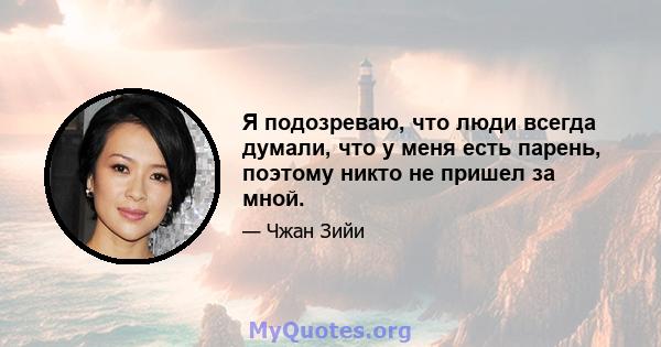 Я подозреваю, что люди всегда думали, что у меня есть парень, поэтому никто не пришел за мной.