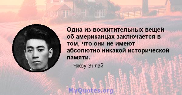 Одна из восхитительных вещей об американцах заключается в том, что они не имеют абсолютно никакой исторической памяти.