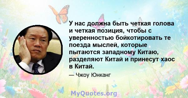 У нас должна быть четкая голова и четкая позиция, чтобы с уверенностью бойкотировать те поезда мыслей, которые пытаются западному Китаю, разделяют Китай и принесут хаос в Китай.