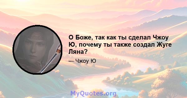 О Боже, так как ты сделал Чжоу Ю, почему ты также создал Жуге Ляна?