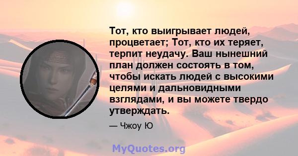 Тот, кто выигрывает людей, процветает; Тот, кто их теряет, терпит неудачу. Ваш нынешний план должен состоять в том, чтобы искать людей с высокими целями и дальновидными взглядами, и вы можете твердо утверждать.