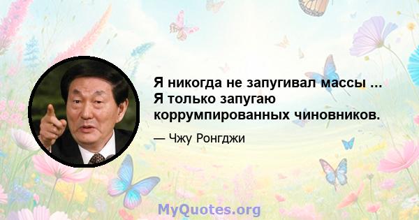 Я никогда не запугивал массы ... Я только запугаю коррумпированных чиновников.