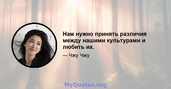 Нам нужно принять различия между нашими культурами и любить их.