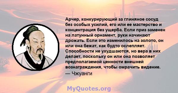 Арчер, конкурирующий за глиняное сосуд без особых усилий, его или ее мастерство и концентрация без ущерба. Если приз заменен на латунный орнамент, руки начинают дрожать. Если это изменилось на золото, он или она бежат,