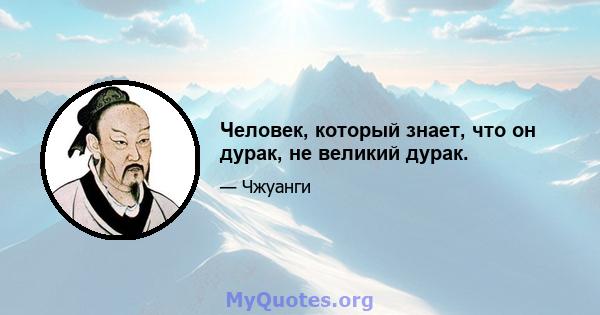 Человек, который знает, что он дурак, не великий дурак.